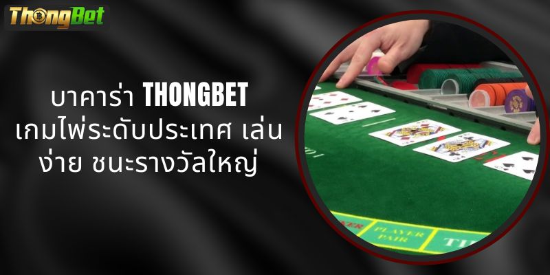 บาคาร่า THONGBET - เกมไพ่ระดับประเทศ เล่นง่าย ชนะรางวัลใหญ่