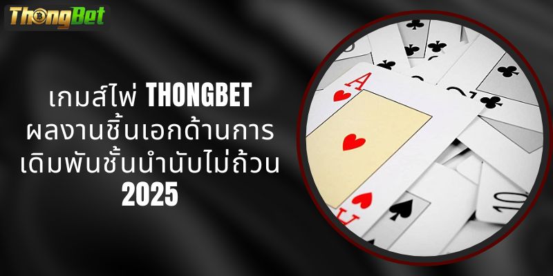 เกมส์ไพ่ THONGBET - ผลงานชิ้นเอกด้านการเดิมพันชั้นนำนับไม่ถ้วน 2025