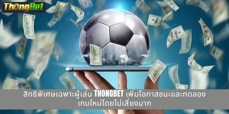 สิทธิพิเศษเฉพาะผู้เล่น THONGBET เพิ่มโอกาสชนะและทดลองเกมใหม่โดยไม่เสี่ยงมาก